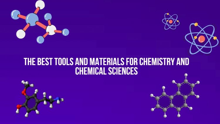 The Best Tools and Materials for Chemistry and Chemical Sciences